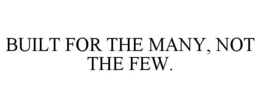BUILT FOR THE MANY, NOT THE FEW. trademark
