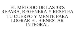 EL MÉTODO DE LAS 3R'S REPARA, REGENERA Y RESETEA TU CUERPO Y MENTE PARA LOGRAR EL BIENESTAR INTEGRAL trademark