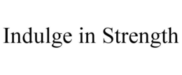 INDULGE IN STRENGTH trademark