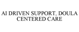 AI DRIVEN SUPPORT, DOULA CENTERED CARE trademark