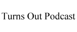 TURNS OUT PODCAST trademark
