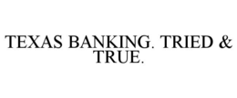TEXAS BANKING. TRIED & TRUE. trademark
