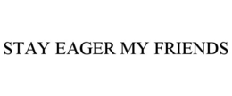 STAY EAGER MY FRIENDS trademark