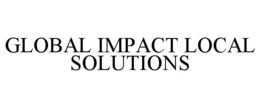GLOBAL IMPACT LOCAL SOLUTIONS trademark