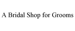 A BRIDAL SHOP FOR GROOMS trademark