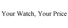 YOUR WATCH, YOUR PRICE trademark