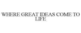 WHERE GREAT IDEAS COME TO LIFE trademark