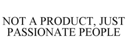 NOT A PRODUCT, JUST PASSIONATE PEOPLE trademark
