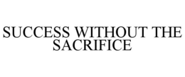 SUCCESS WITHOUT THE SACRIFICE trademark