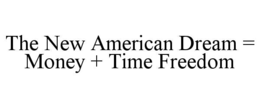 THE NEW AMERICAN DREAM = MONEY + TIME FREEDOM trademark