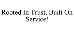 ROOTED IN TRUST, BUILT ON SERVICE! trademark