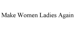 MAKE WOMEN LADIES AGAIN trademark