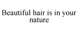 BEAUTIFUL HAIR IS IN YOUR NATURE trademark
