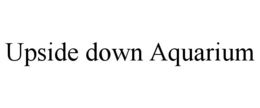 UPSIDE DOWN AQUARIUM trademark