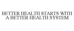 BETTER HEALTH STARTS WITH A BETTER HEALTH SYSTEM trademark