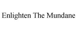 ENLIGHTEN THE MUNDANE trademark