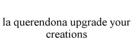 LA QUERENDONA UPGRADE YOUR CREATIONS trademark