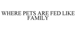 WHERE PETS ARE FED LIKE FAMILY trademark