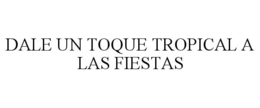 DALE UN TOQUE TROPICAL A LAS FIESTAS trademark