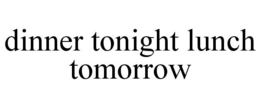 DINNER TONIGHT LUNCH TOMORROW trademark