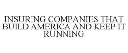 INSURING COMPANIES THAT BUILD AMERICA AND KEEP IT RUNNING trademark