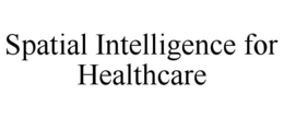 SPATIAL INTELLIGENCE FOR HEALTHCARE trademark