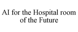 AI FOR THE HOSPITAL ROOM OF THE FUTURE trademark