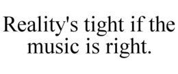 REALITY'S TIGHT IF THE MUSIC IS RIGHT. trademark
