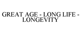 GREAT AGE - LONG LIFE - LONGEVITY trademark