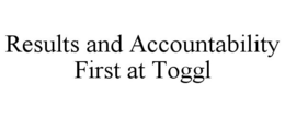 RESULTS AND ACCOUNTABILITY FIRST AT TOGGL trademark