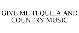 GIVE ME TEQUILA AND COUNTRY MUSIC trademark