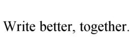 WRITE BETTER, TOGETHER. trademark