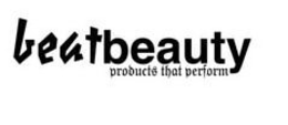 BEATBEAUTY PRODUCTS THAT PERFORM trademark