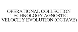 OPERATIONAL COLLECTION TECHNOLOGY AGNOSTIC VELOCITY EVOLUTION (OCTAVE) trademark