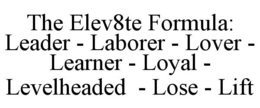 THE ELEV8TE FORMULA: LEADER - LABORER - LOVER - LEARNER - LOYAL - LEVELHEADED - LOSE - LIFT trademark