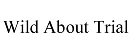 WILD ABOUT TRIAL trademark