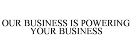 OUR BUSINESS IS POWERING YOUR BUSINESS trademark