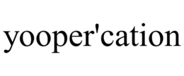 YOOPER'CATION trademark