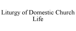 LITURGY OF DOMESTIC CHURCH LIFE trademark