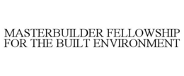 MASTERBUILDER FELLOWSHIP FOR THE BUILT ENVIRONMENT trademark