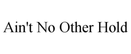 AIN'T NO OTHER HOLD trademark