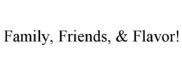 FAMILY, FRIENDS, & FLAVOR! trademark
