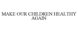 MAKE OUR CHILDREN HEALTHY AGAIN trademark