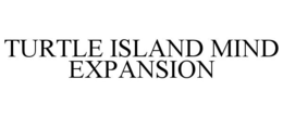 TURTLE ISLAND MIND EXPANSION trademark