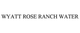 WYATT ROSE RANCH WATER trademark