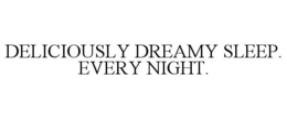 DELICIOUSLY DREAMY SLEEP. EVERY NIGHT. trademark