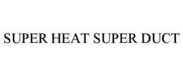SUPER HEAT SUPER DUCT trademark