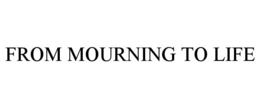 FROM MOURNING TO LIFE trademark