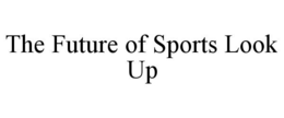 THE FUTURE OF SPORTS LOOK UP trademark