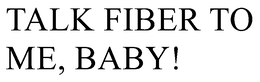TALK FIBER TO ME, BABY! trademark